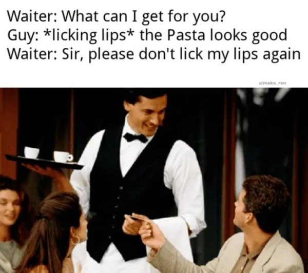waiter meme template - Waiter What can I get for you? Guy licking lips the Pasta looks good Waiter Sir, please don't lick my lips again