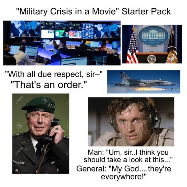 communication - "Military Crisis in a Movie" Starter Pack Ada Pm So "With all due respect, sir" "That's an order." Cdrf Man "Um, sir..I think you should take a look at this..." General "My God....they're everywhere!"