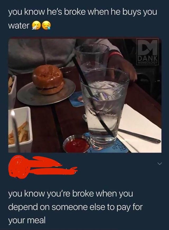 you know he's broke when he buys you water - you know he's broke when he buys you water Dank Memeology Vis Tua you know you're broke when you depend on someone else to pay for your meal