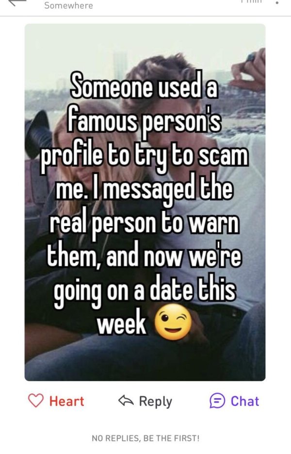 photo caption - Somewhere Someone used a famous person's profile to try to scam me. Imessaged the real person to warn them, and now we're going on a date this week Heart Chat No Replies, Be The First!