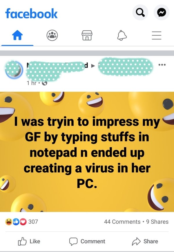 screenshot - facebook Q Ed d 1 hr. I was tryin to impress my Gf by typing stuffs in notepad n ended up creating a virus in her Pc. 307 44 9 Comment