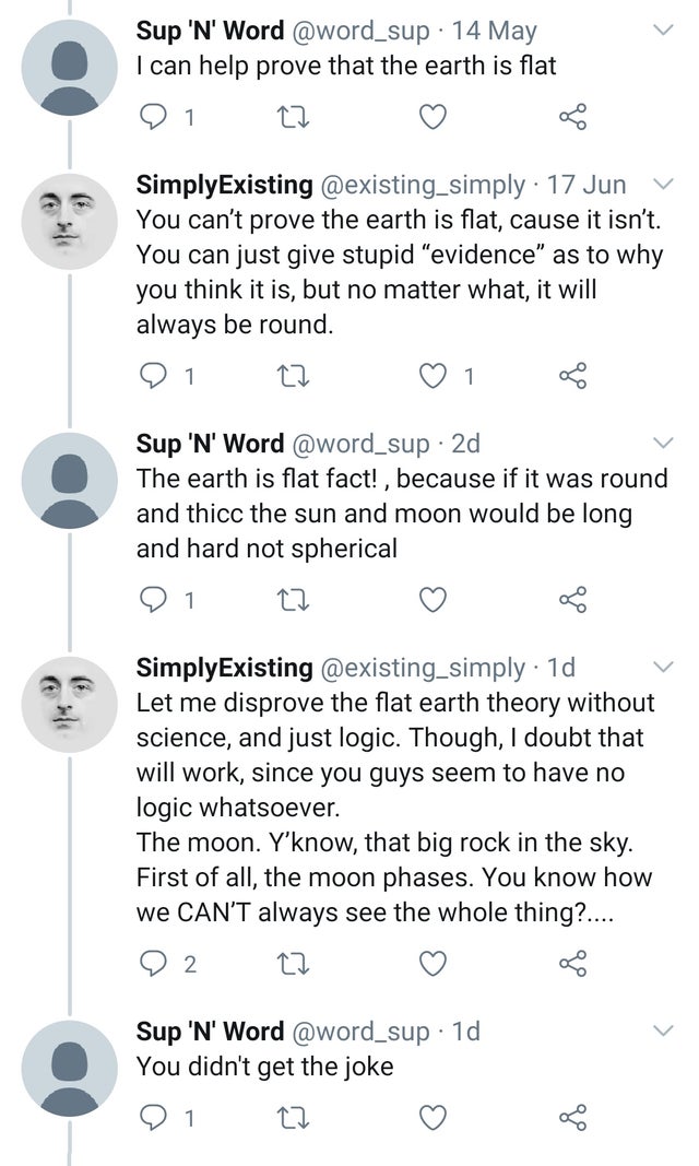 body jewelry - Sup 'N' Word 14 May I can help prove that the earth is flat 1 SimplyExisting 17 Jun You can't prove the earth is flat, cause it isn't. You can just give stupid "evidence" as to why you think it is, but no matter what, it will always be roun