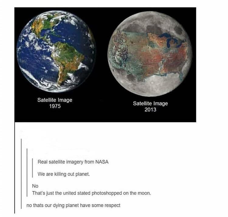 it's sad to see how much we ve destroyed our planet - Satellite Image 1975 Satellite Image 2013 Real satellite imagery from Nasa We are killing out planet. No That's just the united stated photoshopped on the moon. no thats our dying planet have some resp