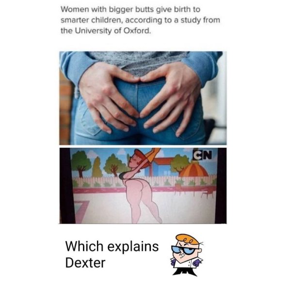 dexter cartoon - Women with bigger butts give birth to smarter children, according to a study from the University of Oxford. Cn Which explains Dexter