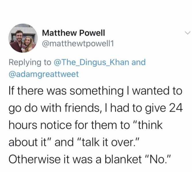 funny things white people say - Matthew Powell and If there was something I wanted to go do with friends, I had to give 24 hours notice for them to "think about it" and "talk it over." Otherwise it was a blanket "No."