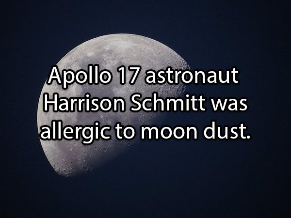 moon - Apollo 17 astronaut Harrison Schmitt was allergic to moon dust.