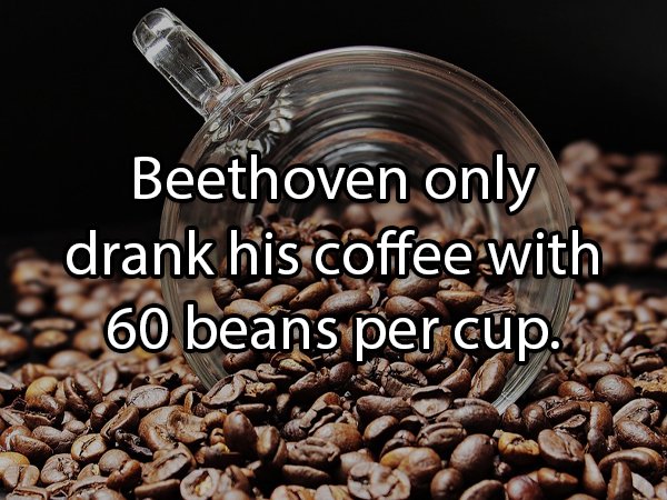 Coffee bean - Beethoven only drank his coffee with 60 beans per cup.