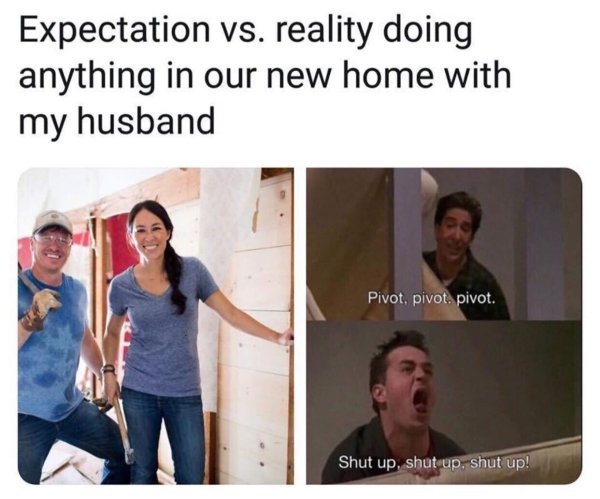 husband expectation vs reality - Expectation vs. reality doing anything in our new home with my husband Pivot, pivot. pivot. Shut up, shut up, shut up!