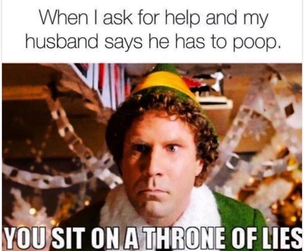 husband poop meme - When I ask for help and my husband says he has to poop. You Sit On A Throne Of Lies