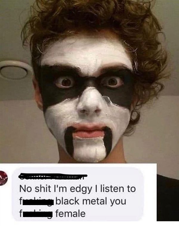 corpse paint black metal makeup - No shit I'm edgy I listen to black metal you f female