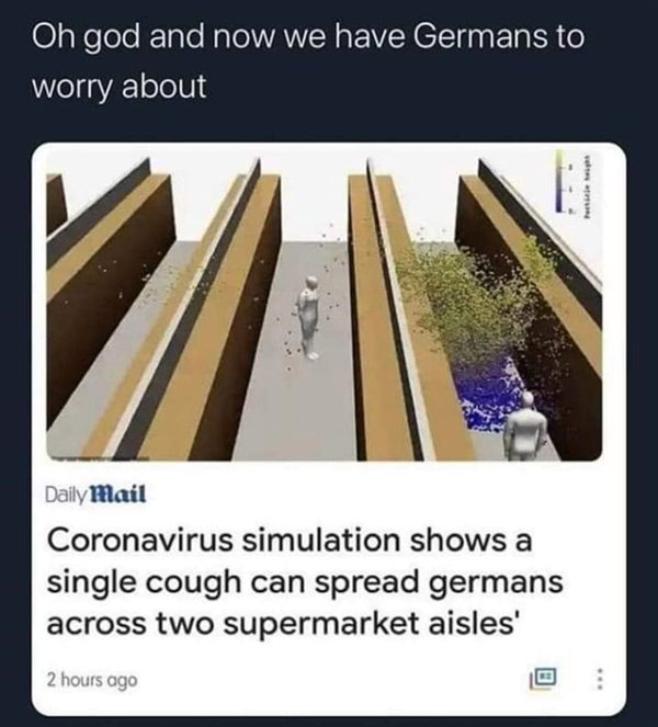 daily mail spread germans - Oh god and now we have Germans to worry about Daily Mail Coronavirus simulation shows a single cough can spread germans across two supermarket aisles' B 2 hours ago