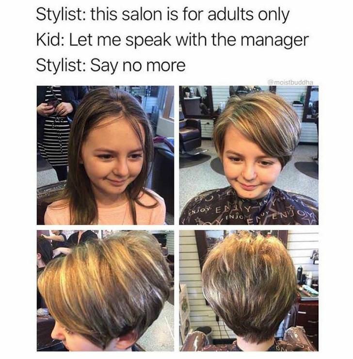 let me speak to your manager - Stylist this salon is for adults only Kid Let me speak with the manager Stylist Say no more E moistbuddha Enjoy Eny Enjoy "En