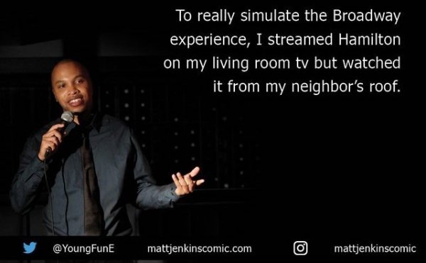 presentation - To really simulate the Broadway experience, I streamed Hamilton on my living room ty but watched it from my neighbor's roof. mattjenkinscomic.com mattjenkinscomic