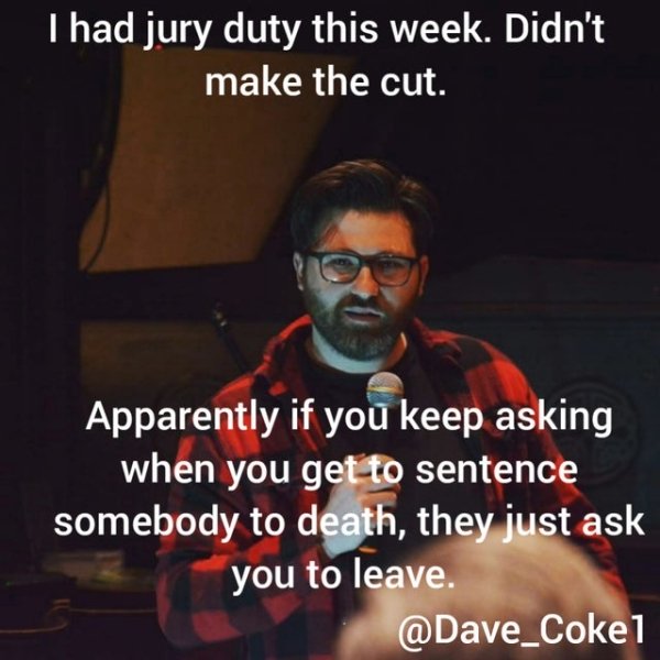 photo caption - I had jury duty this week. Didn't make the cut. Apparently if you keep asking when you get to sentence somebody to death, they just ask you to leave.