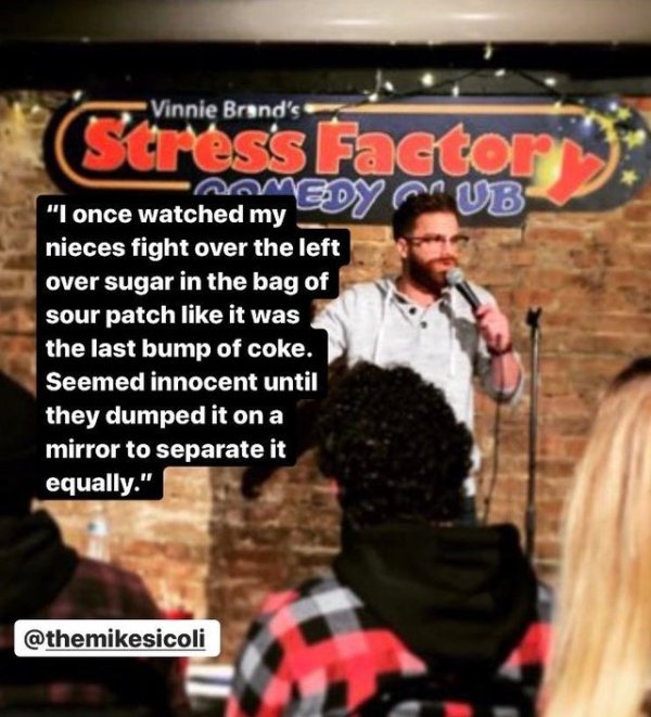 performance - Vinnie Brand's Stress Factor "I once watched my nieces fight over the left over sugar in the bag of sour patch it was the last bump of coke. Seemed innocent until they dumped it on a mirror to separate it equally."