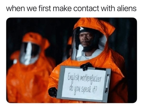 first contact meme - when we first make contact with aliens English motherfucker do you speak it?