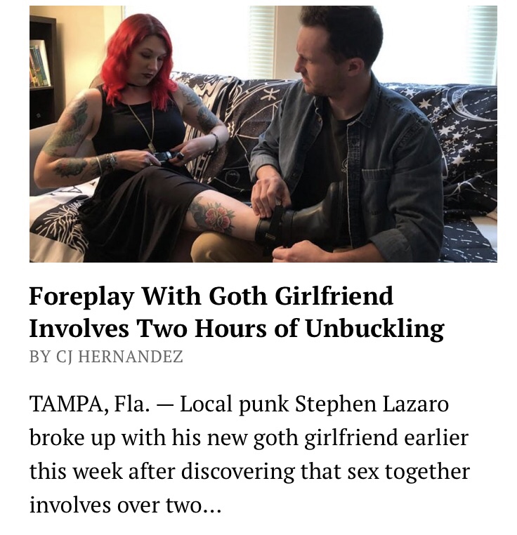 goth foreplay - Foreplay With Goth Girlfriend Involves Two Hours of Unbuckling By Cj Hernandez Tampa, Fla. Local punk Stephen Lazaro broke up with his new goth girlfriend earlier this week after discovering that sex together involves over two...