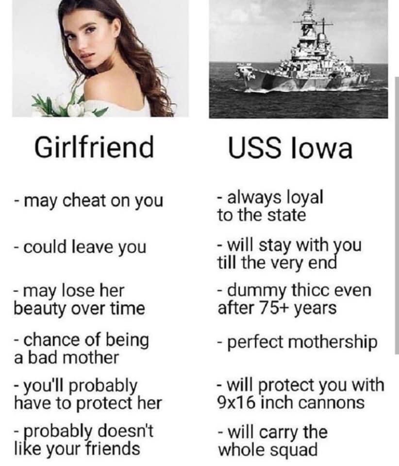 uss iowa meme - Girlfriend Uss lowa may cheat on you could leave you always loyal to the state will stay with you till the very end dummy thicc even after 75 years perfect mothership may lose her beauty over time chance of being a bad mother you'll probab
