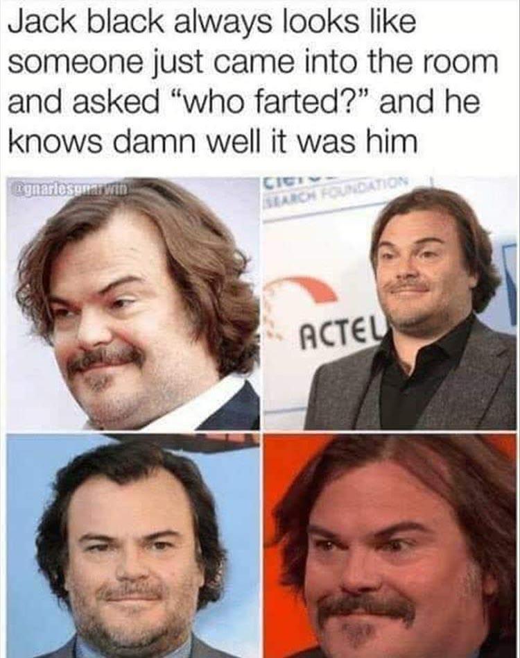 jack black always looks like - Jack black always looks someone just came into the room and asked "who farted?" and he knows damn well it was him Egnarlosunarm Cic Search Foundation Acteu
