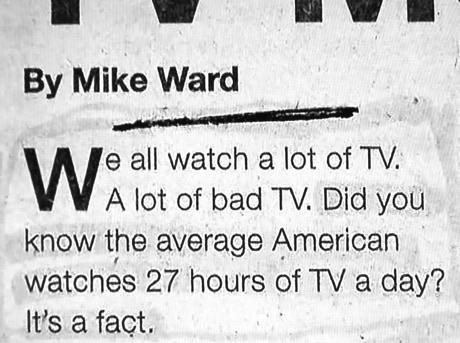 handwriting - By Mike Ward Walletof bad Tv. Did you e all watch a lot of Tv. A lot of bad Tv. Did you know the average American watches 27 hours of Tv a day? It's a fact.