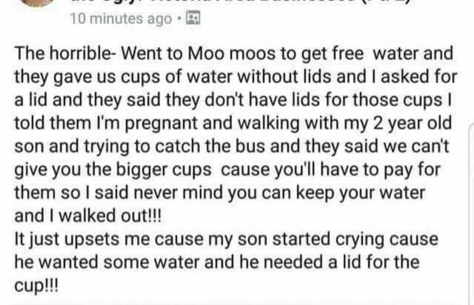 sad text messages - 10 minutes ago The horribleWent to Moo moos to get free water and they gave us cups of water without lids and I asked for a lid and they said they don't have lids for those cups told them I'm pregnant and walking with my 2 year old son