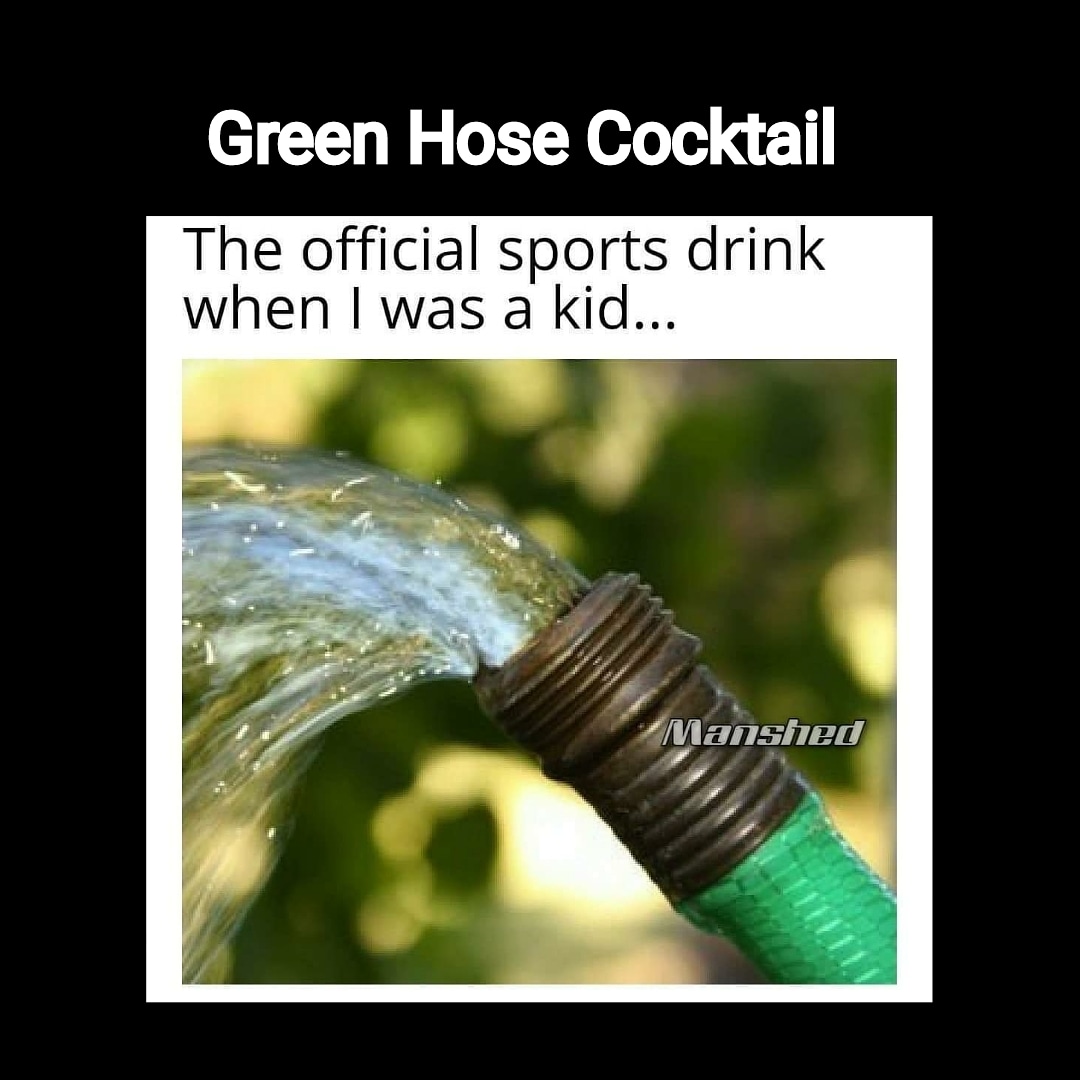 water in hose - Green Hose Cocktail The official sports drink when I was a kid... Manshed
