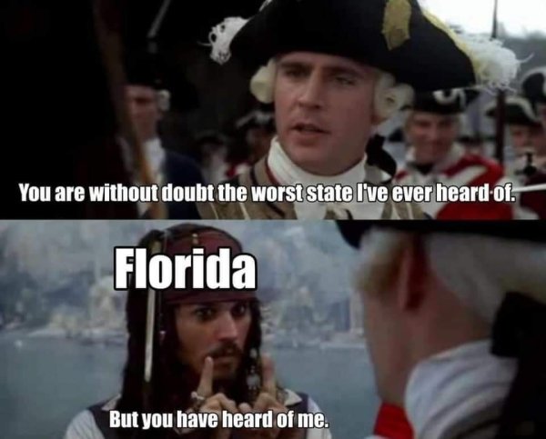 you will always remember this as the day you almost caught captain jack sparrow - You are without doubt the worst state I've ever heard of. Florida But you have heard of me.