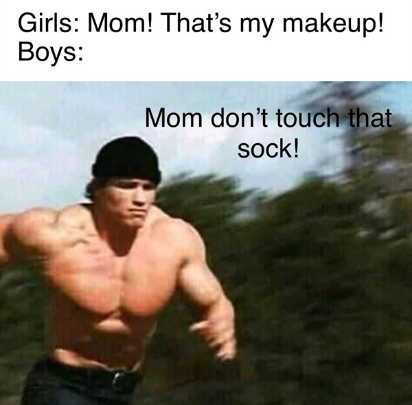 Girls Mom! That's my makeup! Boys Mom don't touch that sock!