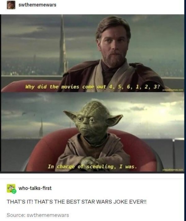 obi wan kenobi - swthememewars Why did the movies come out 4, 5, 6, 1, 2, 3? In charge of sceduling, I was. whotalksfirst That'S It! That'S The Best Star Wars Joke Ever!! Source swthememewars