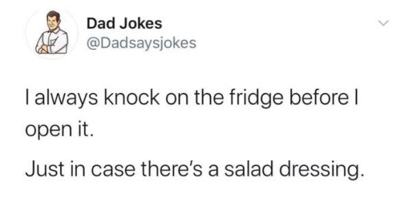 clothing - Dad Jokes I always knock on the fridge before | open it. Just in case there's a salad dressing.