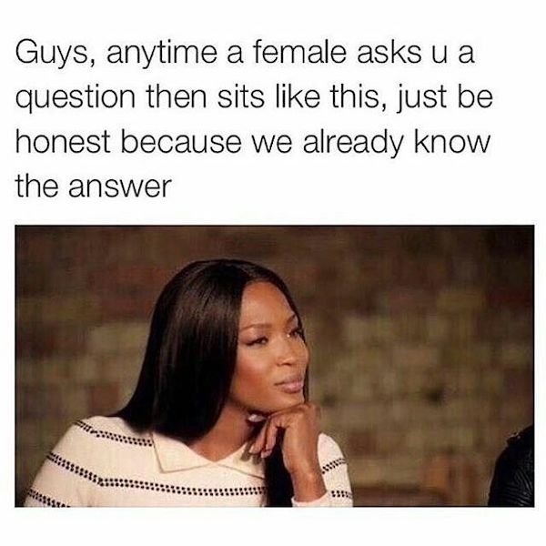 before you say im too much meme - Guys, anytime a female asks u a question then sits this, just be honest because we already know the answer