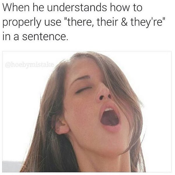 9gag female orgasm - When he understands how to properly use "there, their & they're" in a sentence.