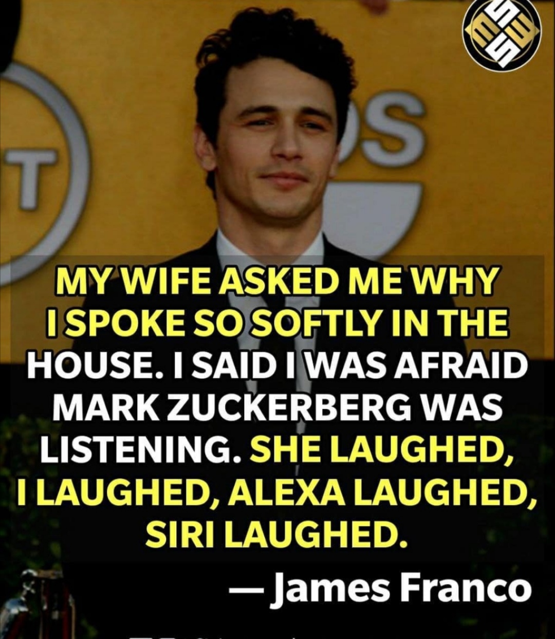 photo caption - Ei Is T My Wife Asked Me Why I Spoke So Softly In The House. I Said I Was Afraid Mark Zuckerberg Was Listening. She Laughed, I Laughed, Alexa Laughed, Siri Laughed. James Franco