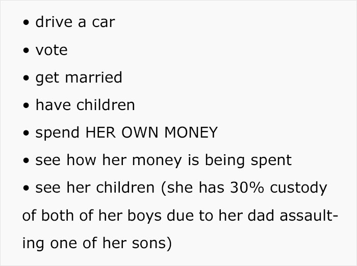 document - drive a car vote get married have children spend Her Own Money see how her money is being spent see her children she has 30% custody of both of her boys due to her dad assault ing one of her sons