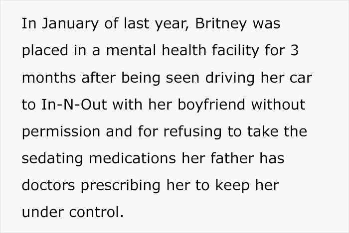 On Sundays, She Picked Flowers - In January of last year, Britney was placed in a mental health facility for 3 months after being seen driving her car to InNOut with her boyfriend without permission and for refusing to take the sedating medications her fa