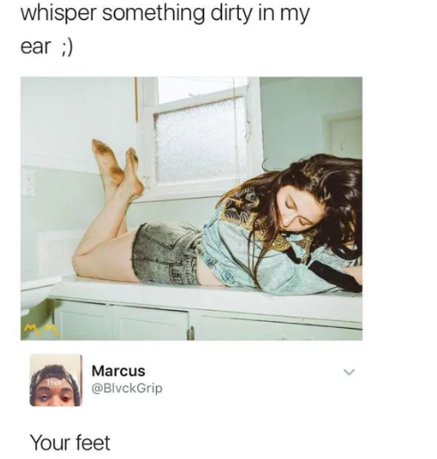 girls dirty feet meme - whisper something dirty in my ear Marcus Grip Your feet