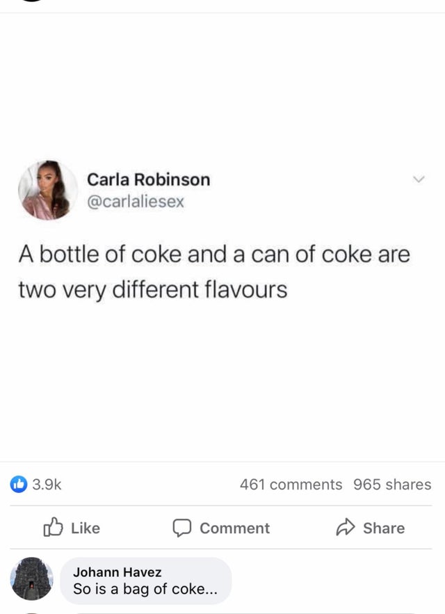 screenshot - Carla Robinson A bottle of coke and a can of coke are two very different flavours 461 965 Comment Johann Havez So is a bag of coke...