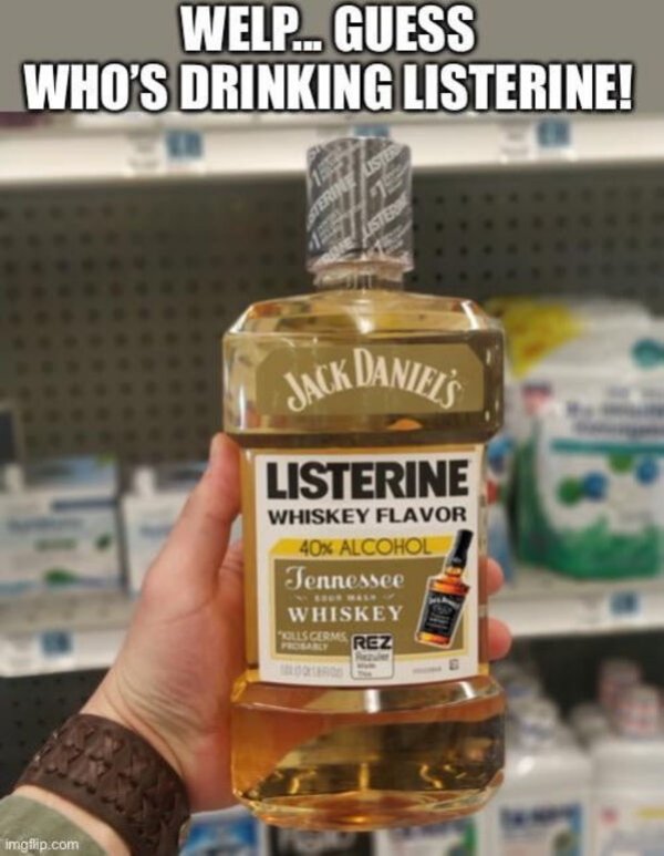 listerine jack daniels - Welp... Guess Who'S Drinking Listerine! Sterin Lister Listen Jack Daniel Listerine Whiskey Flavor 40% Alcohol Tennessee Whiskey Rez Ollscerms imgflip.com