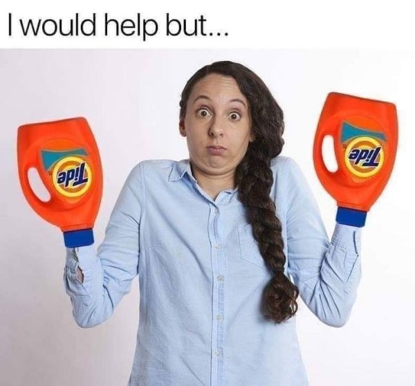 my hands are tide meme - I would help but... ap! ap!