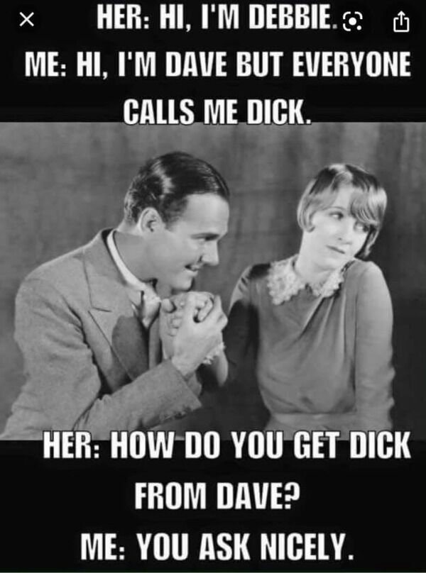 sex memes - you ask nicely meme - Her Hi, I'M Debbie. U Me Hi, I'M Dave But Everyone Calls Me Dick. Her How Do You Get Dick From Dave? Me You Ask Nicely.