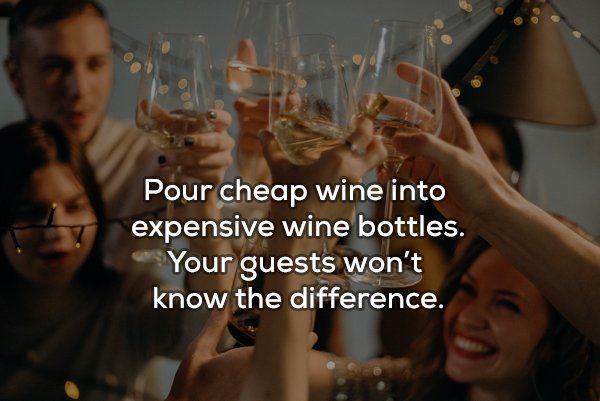 Pour cheap wine into expensive wine bottles. Your guests won't know the difference.