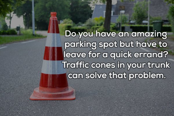 Road - Do you have an amazing parking spot but have to leave for a quick errand? Traffic cones in your trunk can solve that problem.