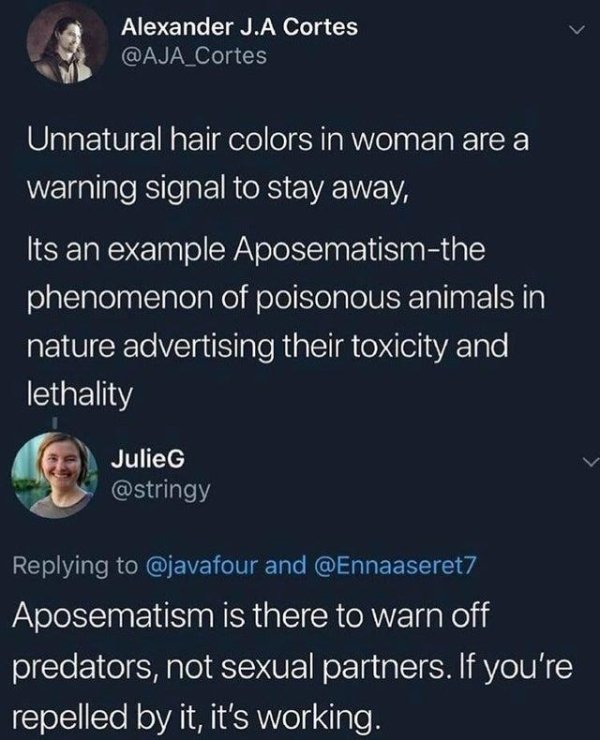 atmosphere - Alexander J.A Cortes Unnatural hair colors in woman are a warning signal to stay away, Its an example Aposematismthe phenomenon of poisonous animals in nature advertising their toxicity and lethality Julie and Aposematism is there to warn off