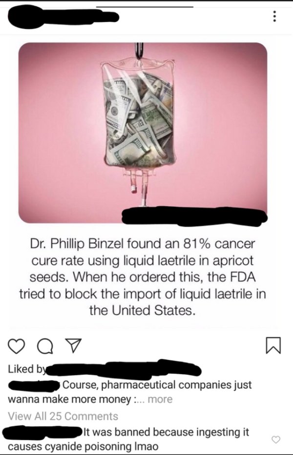 Amygdalin - Dr. Phillip Binzel found an 81% cancer cure rate using liquid laetrile in apricot seeds. When he ordered this, the Fda tried to block the import of liquid laetrile in the United States. a d by Course, pharmaceutical companies just wanna make m