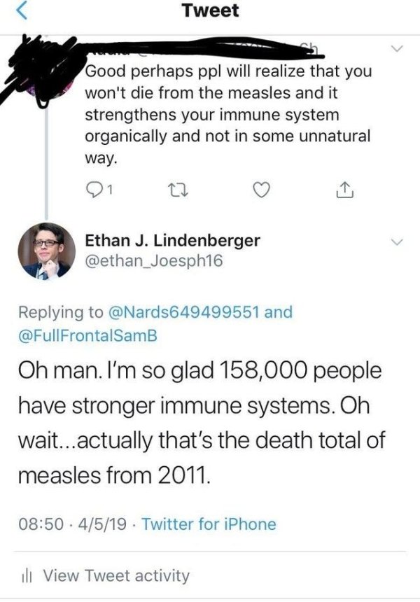Measles - Tweet Good perhaps ppl will realize that you won't die from the measles and it strengthens your immune system organically and not in some unnatural way. Ethan J. Lindenberger and FrontalSamB Oh man. I'm so glad 158,000 people have stronger immun
