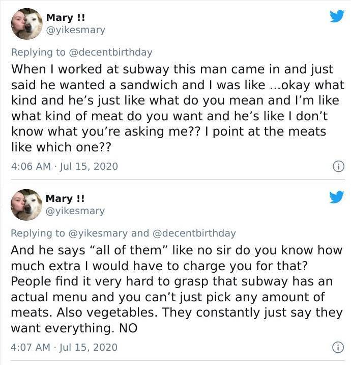 document - Mary !! When I worked at subway this man came in and just said he wanted a sandwich and I was ...okay what kind and he's just what do you mean and I'm what kind of meat do you want and he's I don't know what you're asking me?? I point at the me