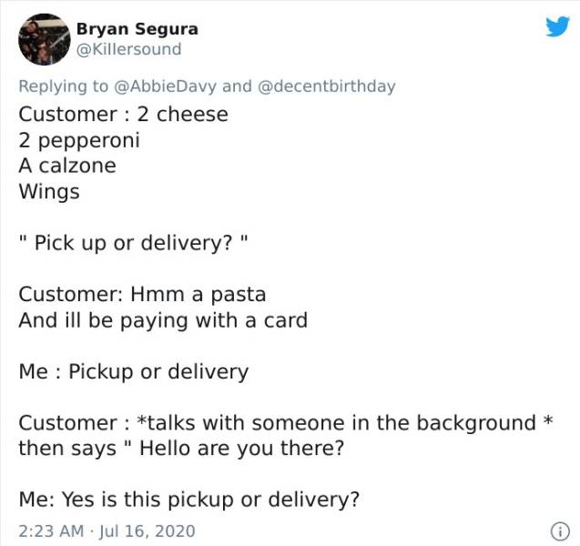 document - Bryan Segura and Customer 2 cheese 2 pepperoni A calzone Wings " Pick up or delivery?" Customer Hmm a pasta And ill be paying with a card Me Pickup or delivery Customer talks with someone in the background then says " Hello are you there? Me Ye