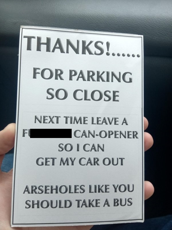 Thanks!...... For Parking So Close Next Time Leave A Fucking Can-Opener So I Can Get My Car Out Arseholes You Should Take A Bus