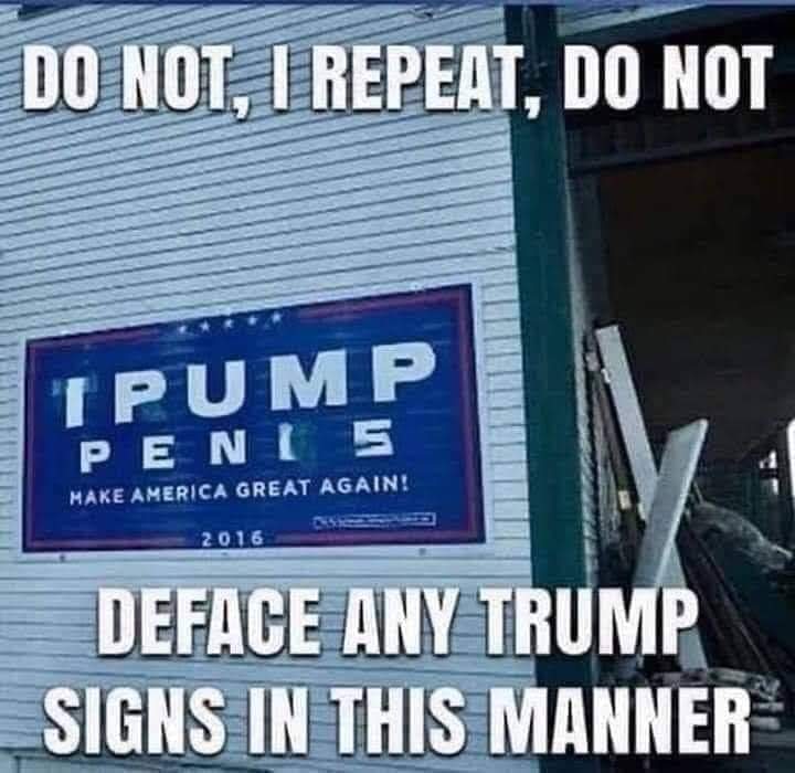 Do Not, I Repeat, Do Not I Pump Penis Deface Any Trump Signs In This Manner