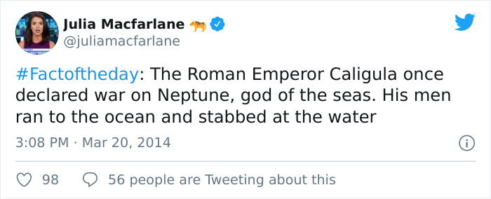 The Roman Emperor Caligula once declared war on Neptune, god of the seas. His men ran to the ocean and stabbed at the water